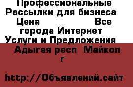 Профессиональные Рассылки для бизнеса › Цена ­ 5000-10000 - Все города Интернет » Услуги и Предложения   . Адыгея респ.,Майкоп г.